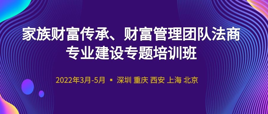 2022家族財富傳承、財富管理團隊法商專業(yè)建設專題培訓班 -88829-1