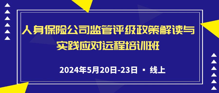 人身保險(xiǎn)公司監(jiān)管評(píng)級(jí)政策解讀與實(shí)踐應(yīng)對(duì)遠(yuǎn)程培訓(xùn)班 -118486-1